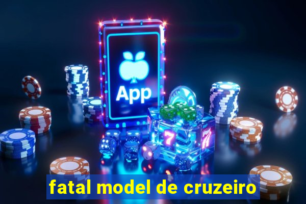 fatal model de cruzeiro